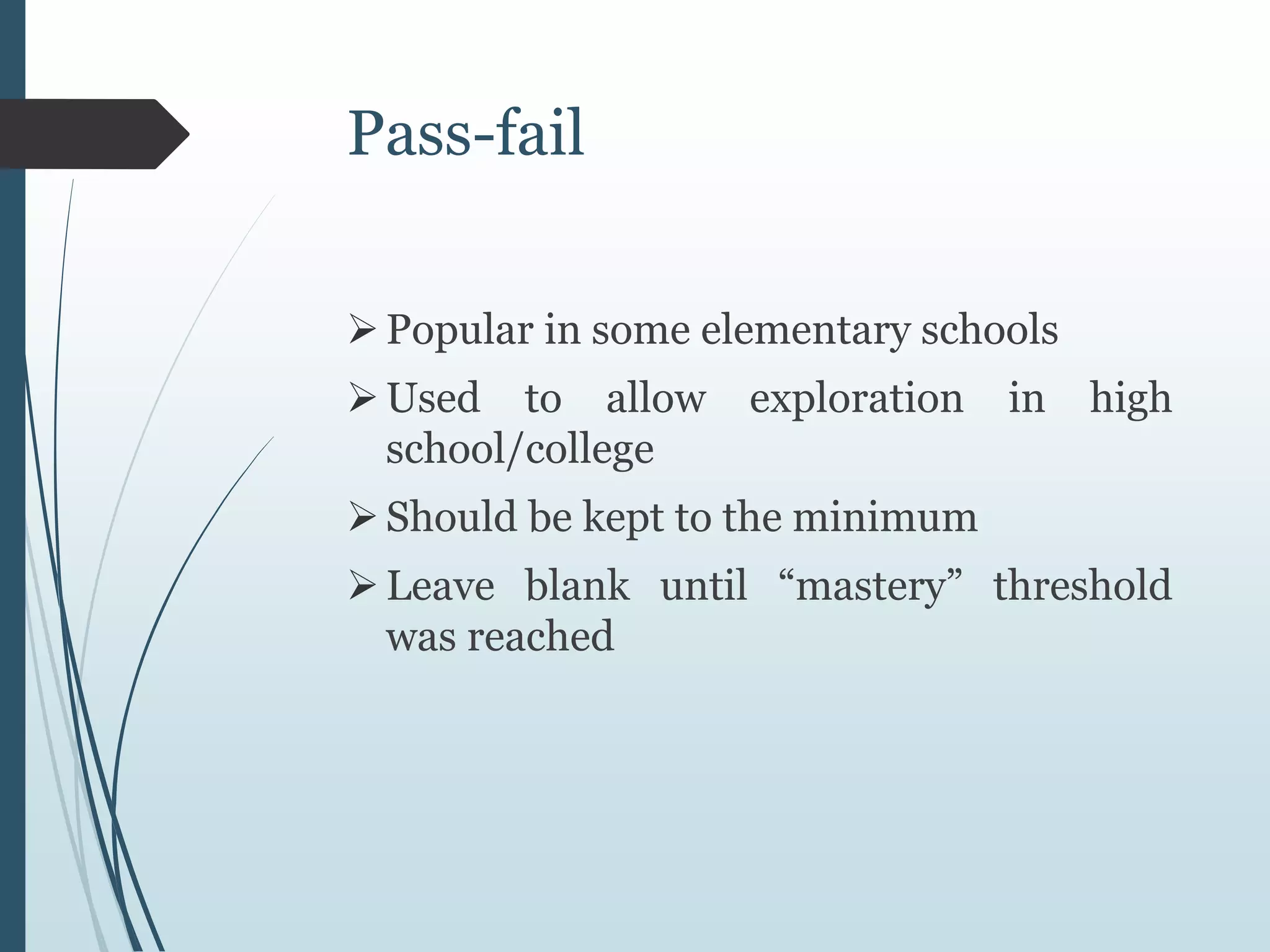 Pass-fail
Popular in some elementary schools
Used to allow exploration in high
school/college
Should be kept to the minimum
Leave blank until “mastery” threshold
was reached
 
