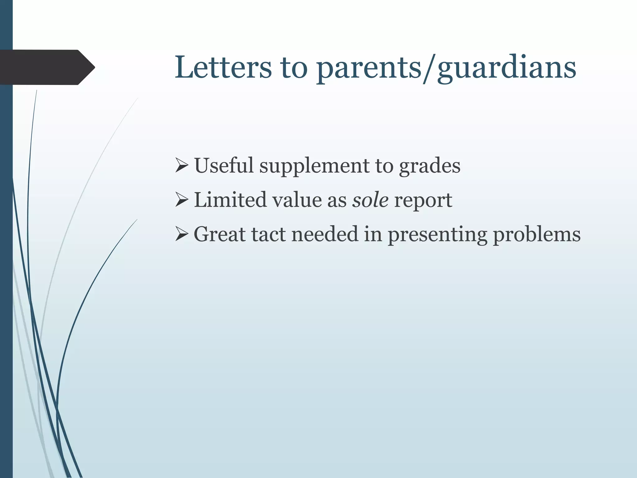 Letters to parents/guardians
Useful supplement to grades
Limited value as sole report
Great tact needed in presenting problems
 