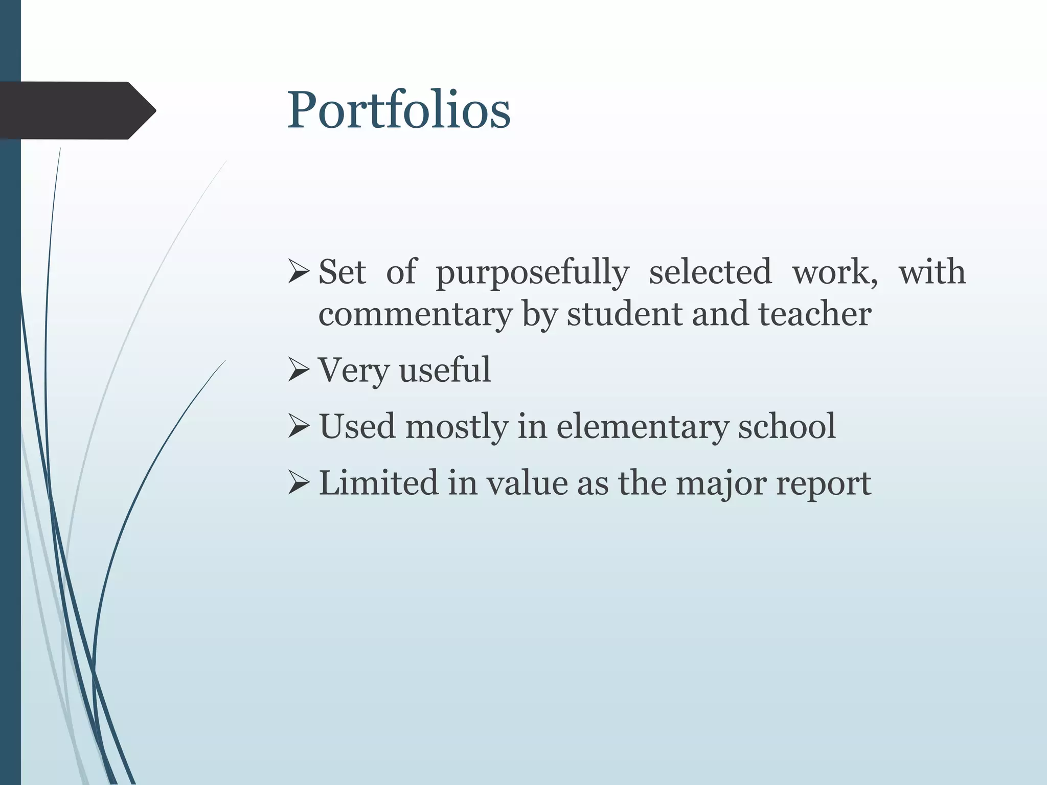 Portfolios
Set of purposefully selected work, with
commentary by student and teacher
Very useful
Used mostly in elementary school
Limited in value as the major report
 
