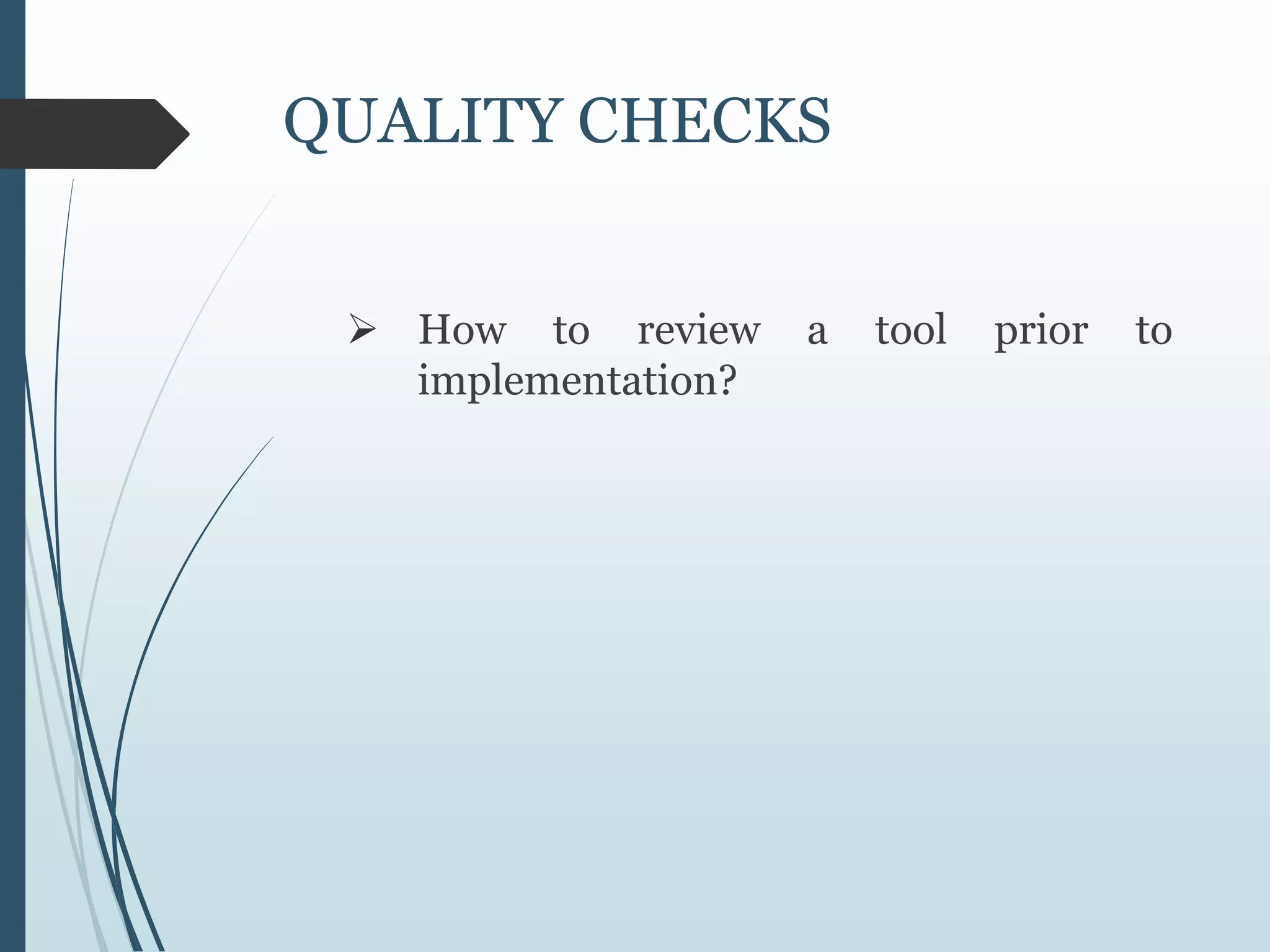 QUALITY CHECKS
 How to review a tool prior to
implementation?
 