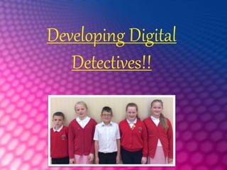 Developing Digital
Detectives!!
 