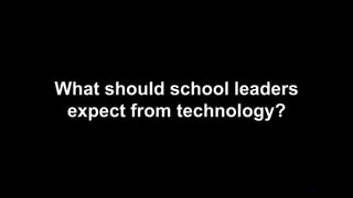 What should school leaders
expect from technology?
 