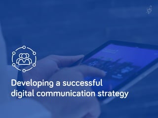 Developing a successful
digital communication strategy
 