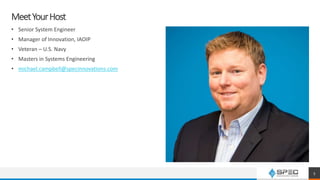 MeetYourHost
5
• Senior System Engineer
• Manager of Innovation, IAOIP
• Veteran – U.S. Navy
• Masters in Systems Engineering
• michael.campbell@specinnovations.com
 