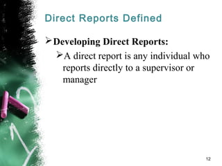 Direct Reports Defined
Developing Direct Reports:
A direct report is any individual who
reports directly to a supervisor or
manager
12
 