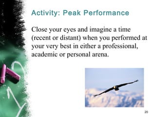 Activity: Peak Performance
Close your eyes and imagine a time
(recent or distant) when you performed at
your very best in either a professional,
academic or personal arena.
20
 