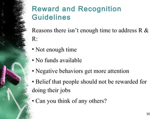 Reward and Recognition
Guidelines
Reasons there isn’t enough time to address R &
R:
• Not enough time
• No funds available
• Negative behaviors get more attention
• Belief that people should not be rewarded for
doing their jobs
• Can you think of any others?
35
 
