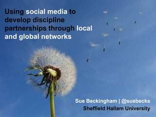 Using social media to
develop discipline
partnerships through local
and global networks
Sue Beckingham | @suebecks
Sheffield Hallam University
 