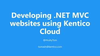 Developing .NET MVC
websites using Kentico
Cloud
@HrubyTom
tomash@kentico.com
 