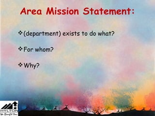 Area Mission Statement:

 (department) exists to do what?

 For whom?

 Why?
 