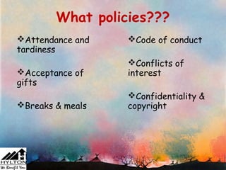 What policies???
Attendance and   Code of conduct
tardiness
                  Conflicts of
Acceptance of    interest
gifts
                  Confidentiality &
Breaks & meals   copyright
 