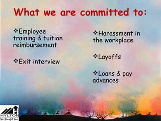 What we are committed to:
Employee            Harassment in
training & tuition   the workplace
reimbursement
                     Layoffs
Exit interview
                     Loans & pay
                     advances
 