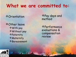 What we are committed to:

Orientation     Pay days and
                 method
Other leave
  With pay      Performance
  Without pay   evaluations &
  Paternity     compensation
  Maternity
                 review
  Bereavement
 