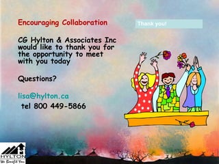 Encouraging Collaboration     Thank you!


CG Hylton & Associates Inc
would like to thank you for
the opportunity to meet
with you today

Questions?

lisa@hylton.ca
  tel 800 449-5866
 