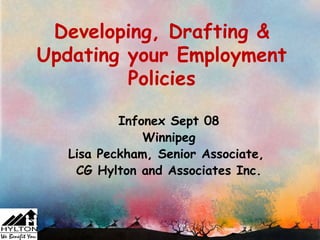 Developing, Drafting &
Updating your Employment
         Policies

           Infonex Sept 08
               Winnipeg
   Lisa Peckham, Senior Associate,
    CG Hylton and Associates Inc.
 