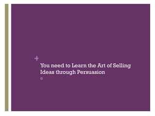 You need to Learn the Art of Selling Ideas through Persuasion  