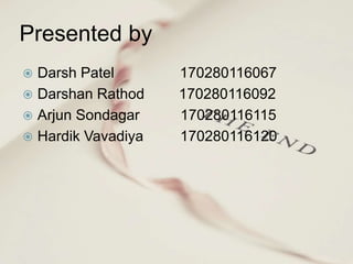 Presented by
 Darsh Patel 170280116067
 Darshan Rathod 170280116092
 Arjun Sondagar 170280116115
 Hardik Vavadiya 170280116120
 