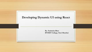 Developing Dynamic UI using React
By- Sushmita Bhor
BVIMIT College, Navi Mumbai
 