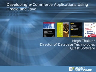 Developing e-Commerce Applications Using
Oracle and Java




                                    Megh Thakkar
                Director of Database Technologies
                                  Quest Software
 