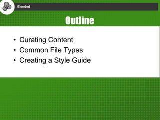Outline
• Curating Content
• Common File Types
• Creating a Style Guide
 
