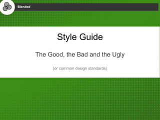 Style Guide
The Good, the Bad and the Ugly
(or common design standards)
 
