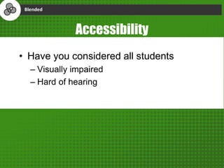 Accessibility
• Have you considered all students
– Visually impaired
– Hard of hearing
 