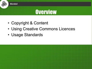 Overview
• Copyright & Content
• Using Creative Commons Licences
• Usage Standards
 