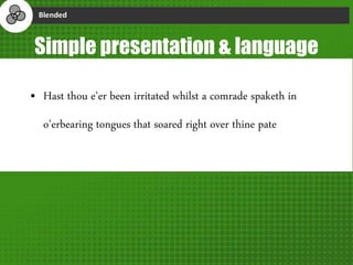 Simple presentation & language
• Hast thou e’er been irritated whilst a comrade spaketh in
o’erbearing tongues that soared right over thine pate
 