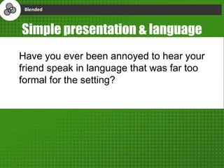 Simple presentation & language
Have you ever been annoyed to hear your
friend speak in language that was far too
formal for the setting?
 
