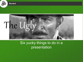 The Ugly
Six yucky things to do in a
presentation
 