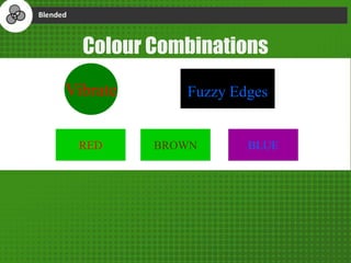 Fuzzy Edges
Colour Combinations
Vibrate
RED BROWN BLUE
 