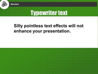 Silly pointless text effects will not
enhance your presentation.
Typewriter text
 