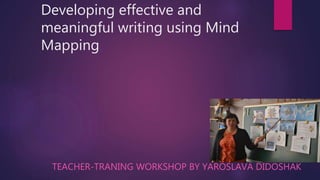 Developing effective and
meaningful writing using Mind
Mapping
TEACHER-TRANING WORKSHOP BY YAROSLAVA DIDOSHAK
 