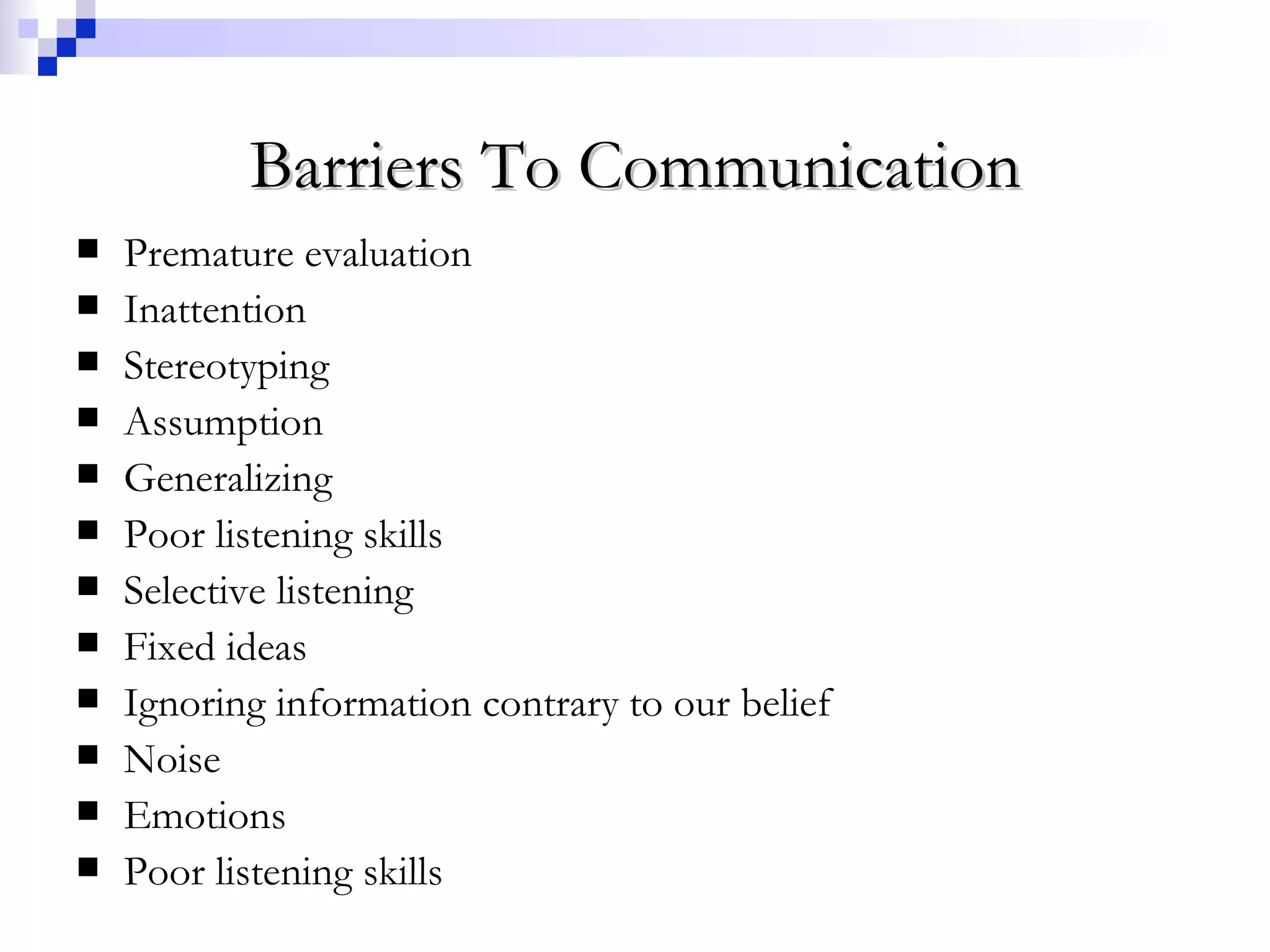 Barriers To Communication Premature evaluation Inattention Stereotyping Assumption Generalizing Poor listening skills Selective listening Fixed ideas Ignoring information contrary to our belief Noise Emotions Poor listening skills 