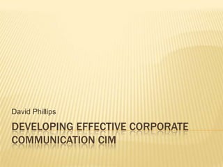 Developing Effective Corporate Communication CiM David Phillips 