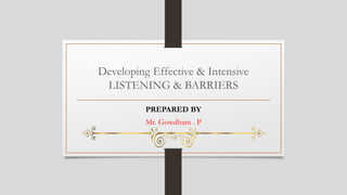 Developing Effective & Intensive
LISTENING & BARRIERS
PREPARED BY
Mr. Gowdham . P
 
