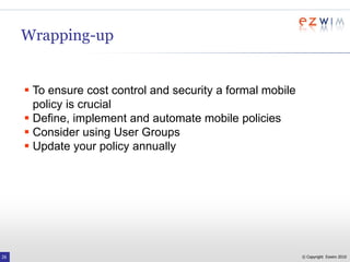 Getting Down To BusinessKey Questions for MobilityUser Groups – Who should have a device?Away FromHome TownAway FromOfficeExecutiveMobile Sales or OperationsAway FromDeskMobile WorkerOffice WorkerApplications – What should be mobilised?Devices – What platforms should be supported?EmailAndroidBlackBerryiPhoneSymbianWindows MobileOther?ApplicationsFleet Management