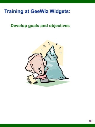 Training at GeeWiz Widgets:
Develop goals and objectives

15

 