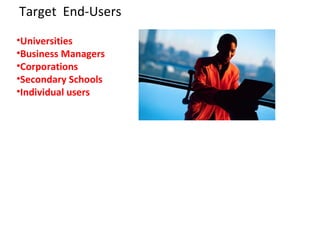 Target  End-Users Universities Business Managers Corporations Secondary Schools Individual users 
