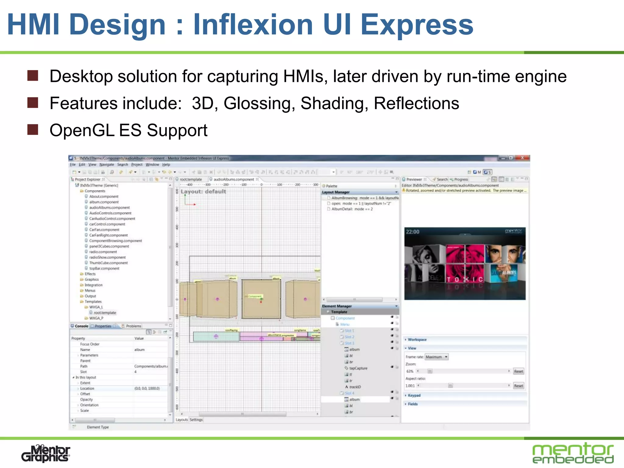 HMI Design : Inflexion UI Express
  Desktop solution for capturing HMIs, later driven by run-time engine
  Features include: 3D, Glossing, Shading, Reflections
  OpenGL ES Support




  23
 