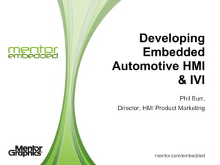 Developing
    Embedded
Automotive HMI
          & IVI
                      Phil Burr,
Director, HMI Product Marketing




             mentor.com/embedded
 