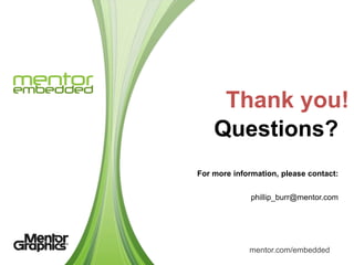 Thank you!
    Questions?
For more information, please contact:


              phillip_burr@mentor.com




             mentor.com/embedded
 