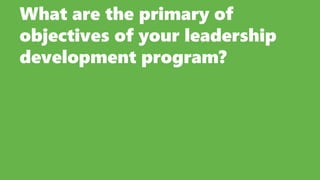 What are the primary of
objectives of your leadership
development program?
 