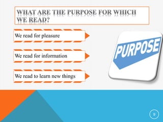 9 
We read for pleasure 
We read for information 
We read to learn new things 
 