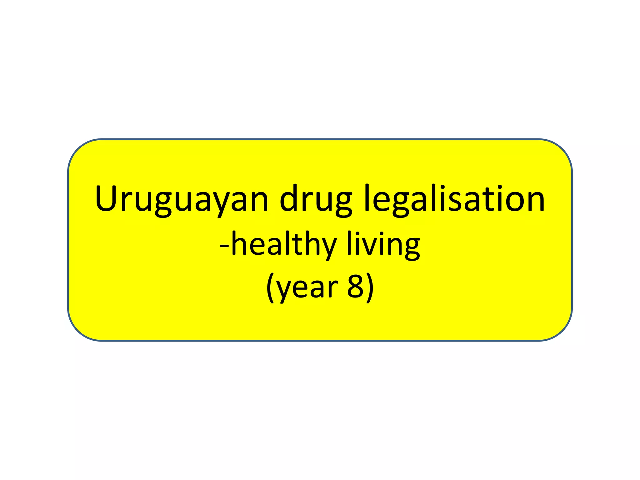 Uruguayan drug legalisation
-healthy living
(year 8)

 