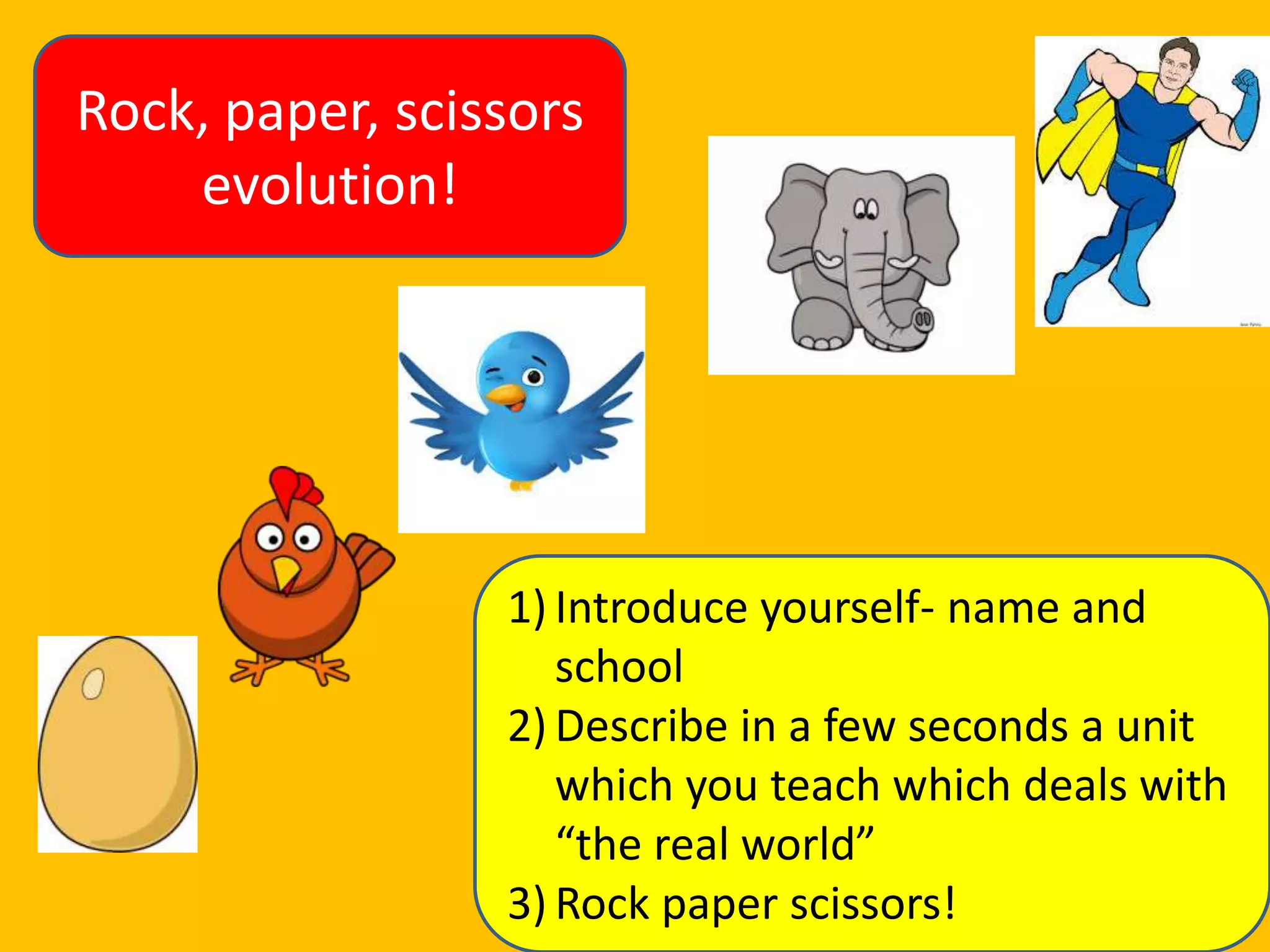 Rock, paper, scissors
evolution!

1) Introduce yourself- name and
school
2) Describe in a few seconds a unit
which you teach which deals with
“the real world”
3) Rock paper scissors!

 