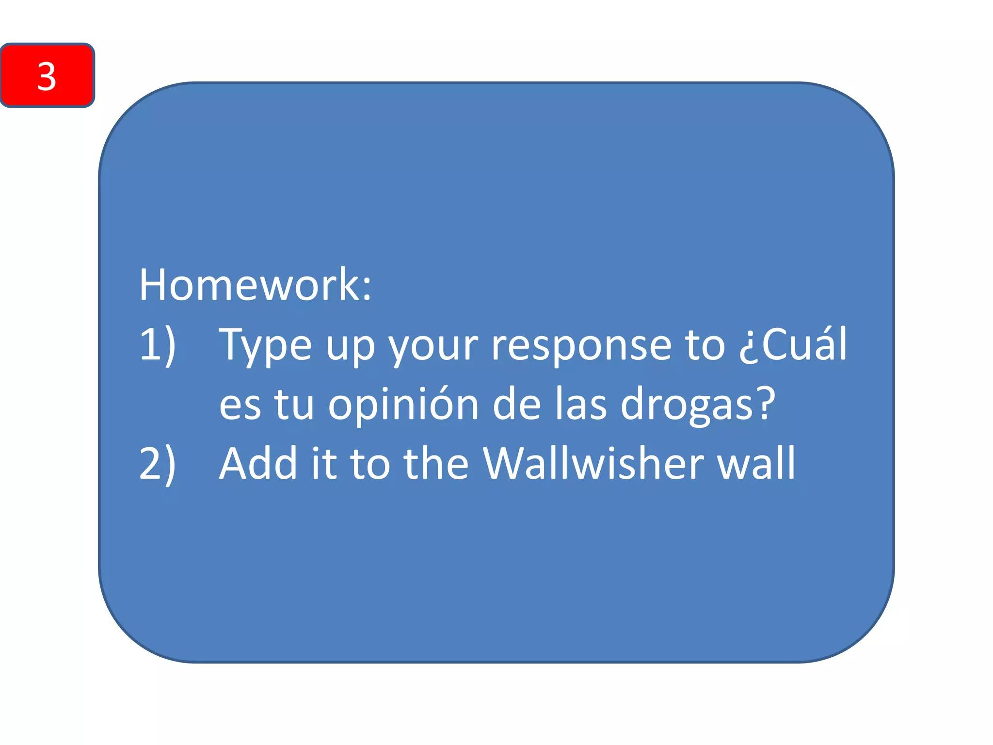 3

Homework:
1) Type up your response to ¿Cuál
es tu opinión de las drogas?
2) Add it to the Wallwisher wall

 