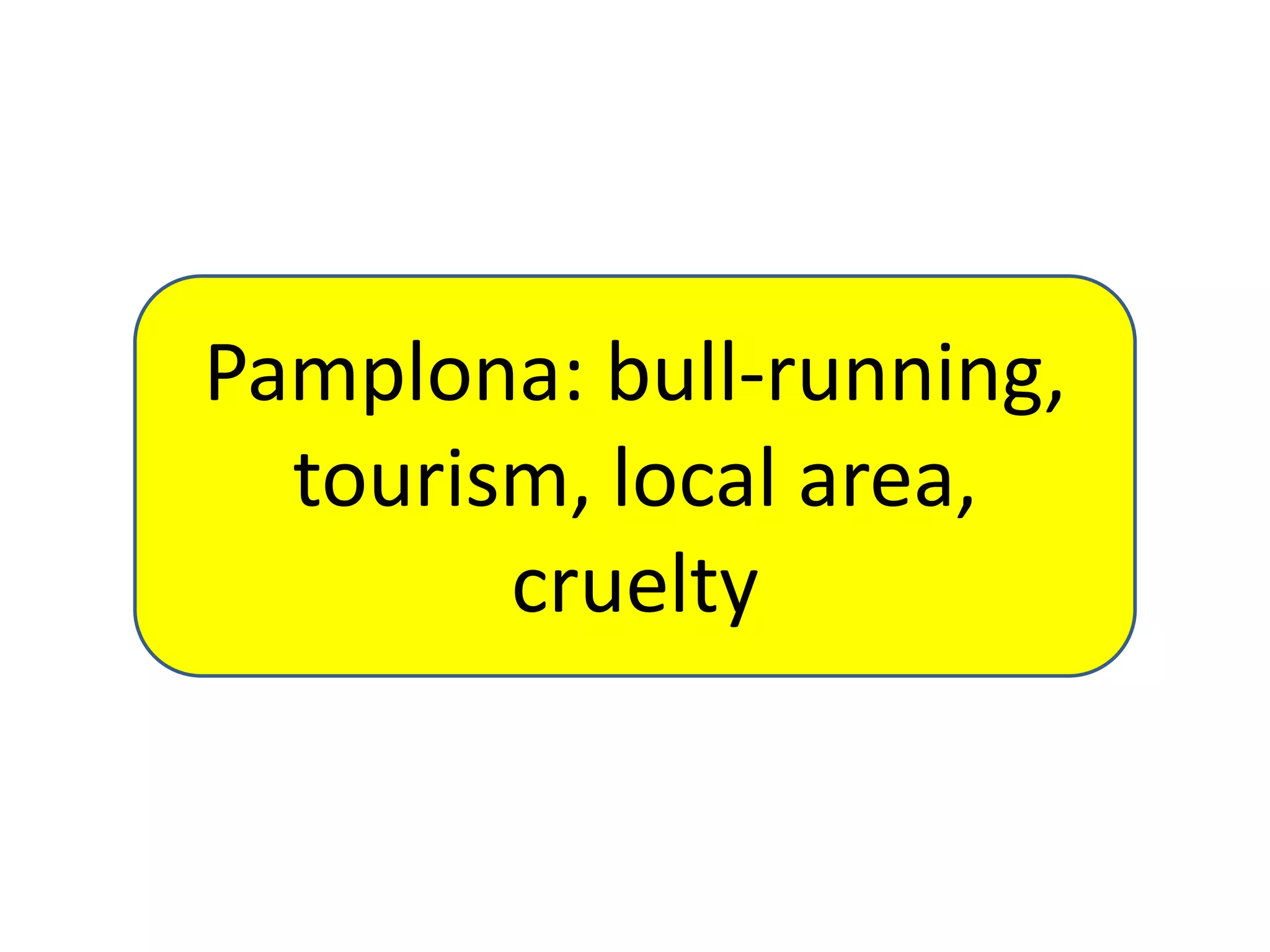 Pamplona: bull-running,
tourism, local area,
cruelty

 