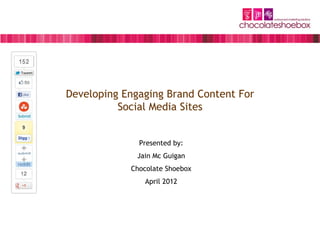 Developing Engaging Brand Content For
          Social Media Sites


              Presented by:
              Jain Mc Guigan
            Chocolate Shoebox
                April 2012
 