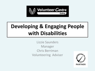 Developing & Engaging People with Disabilities  Lizzie Saunders Manager Chris Berriman Volunteering  Adviser  
